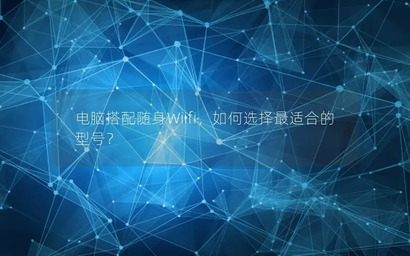 电脑搭配随身Wiifi，如何选择最适合的型号？