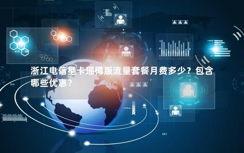 浙江电信星卡瑶樽版流量套餐月费多少？包含哪些优惠？