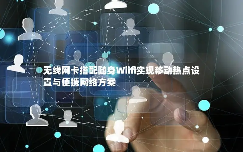 无线网卡搭配随身Wiifi实现移动热点设置与便携网络方案