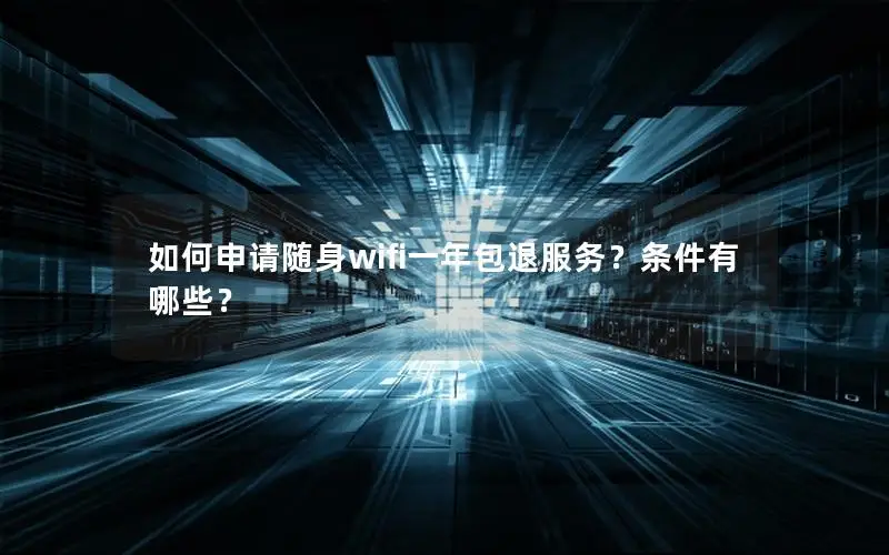 如何申请随身wifi一年包退服务？条件有哪些？