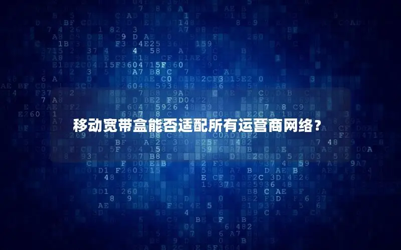 移动宽带盒能否适配所有运营商网络？