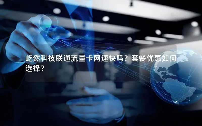 屹然科技联通流量卡网速快吗？套餐优惠如何选择？