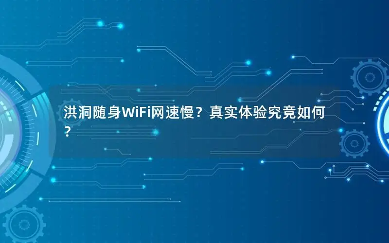 洪洞随身WiFi网速慢？真实体验究竟如何？