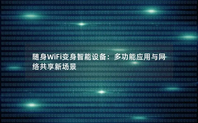 随身WiFi变身智能设备：多功能应用与网络共享新场景