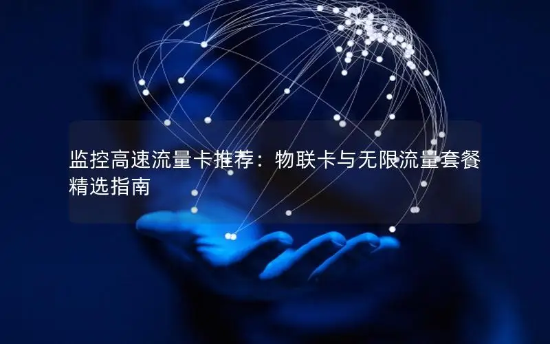 监控高速流量卡推荐：物联卡与无限流量套餐精选指南