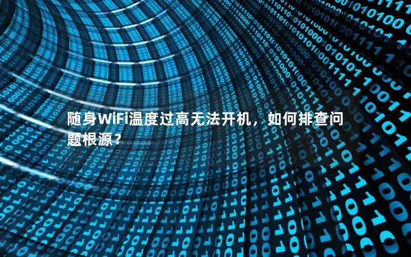 随身WiFi温度过高无法开机，如何排查问题根源？