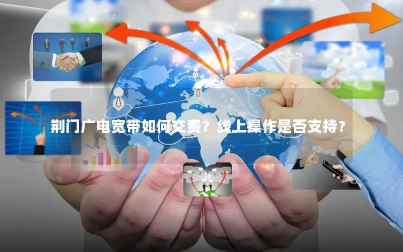 荆门广电宽带如何交费？线上操作是否支持？