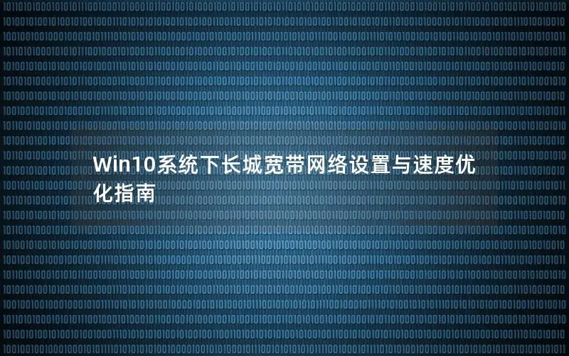 Win10系统下长城宽带网络设置与速度优化指南