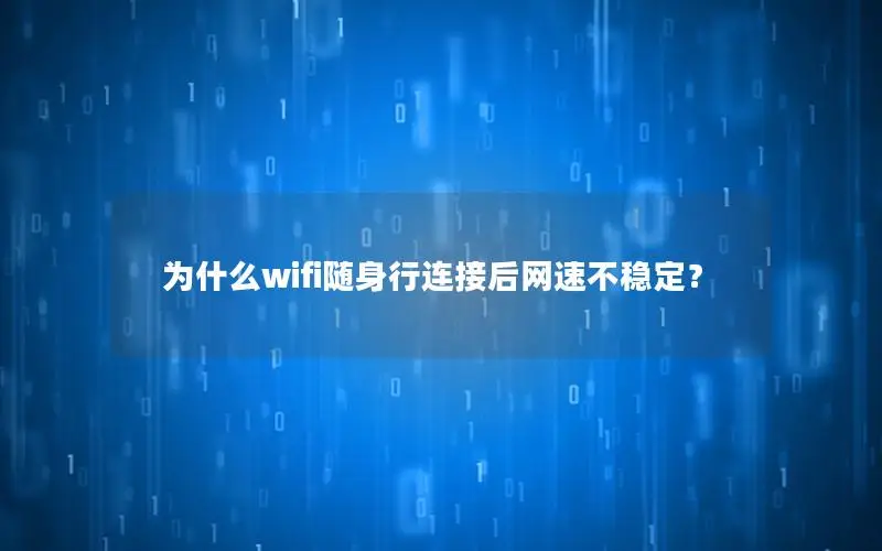 为什么wifi随身行连接后网速不稳定？