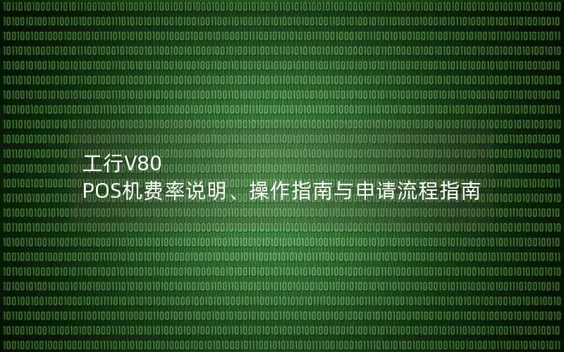 工行V80 POS机费率说明、操作指南与申请流程指南