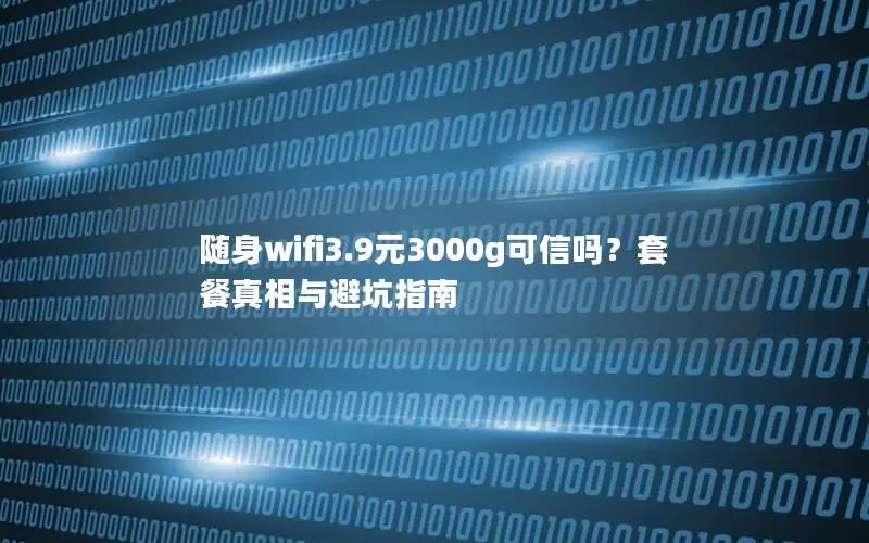 随身wifi3.9元3000g可信吗？套餐真相与避坑指南