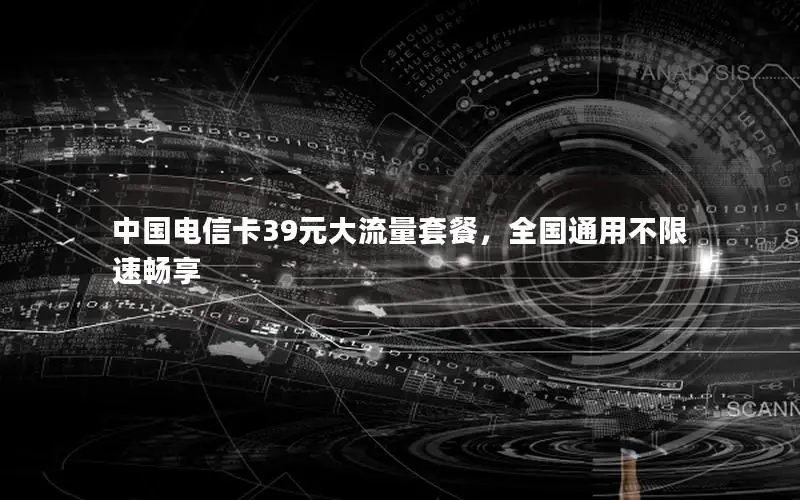 中国电信卡39元大流量套餐，全国通用不限速畅享