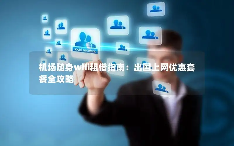 机场随身wifi租借指南：出国上网优惠套餐全攻略