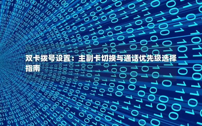 双卡拨号设置：主副卡切换与通话优先级选择指南
