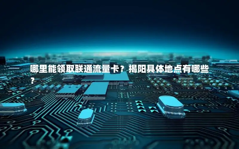 哪里能领取联通流量卡？揭阳具体地点有哪些？