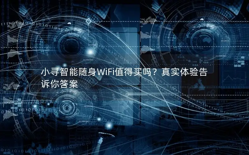 小寻智能随身WiFi值得买吗？真实体验告诉你答案