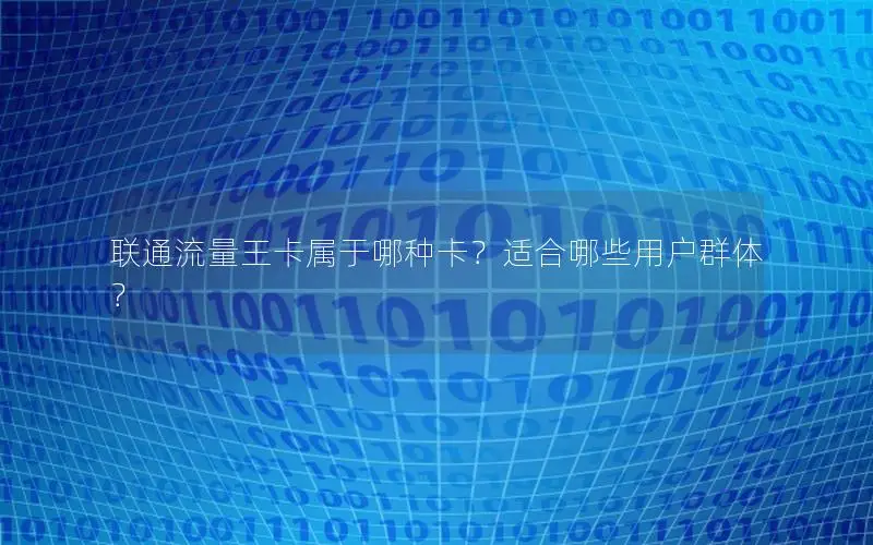 联通流量王卡属于哪种卡？适合哪些用户群体？