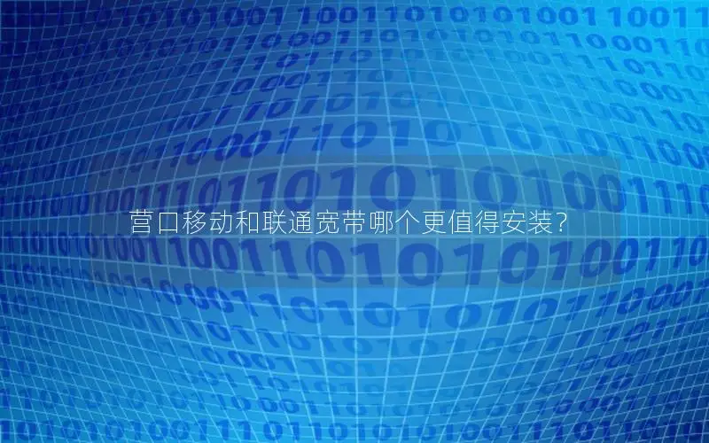 营口移动和联通宽带哪个更值得安装？