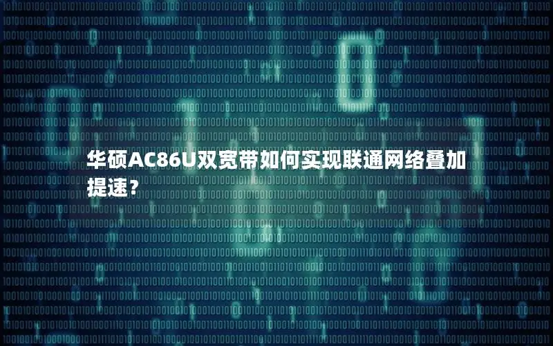 华硕AC86U双宽带如何实现联通网络叠加提速？