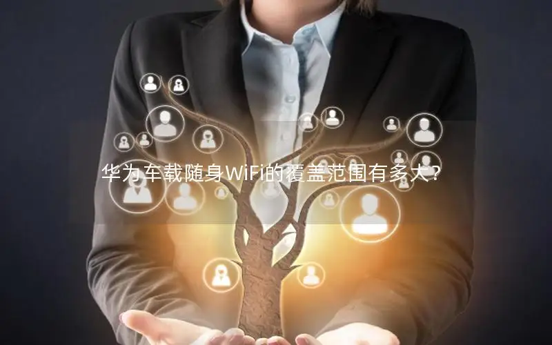 华为车载随身WiFi的覆盖范围有多大？