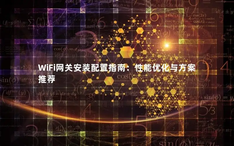 WiFi网关安装配置指南：性能优化与方案推荐