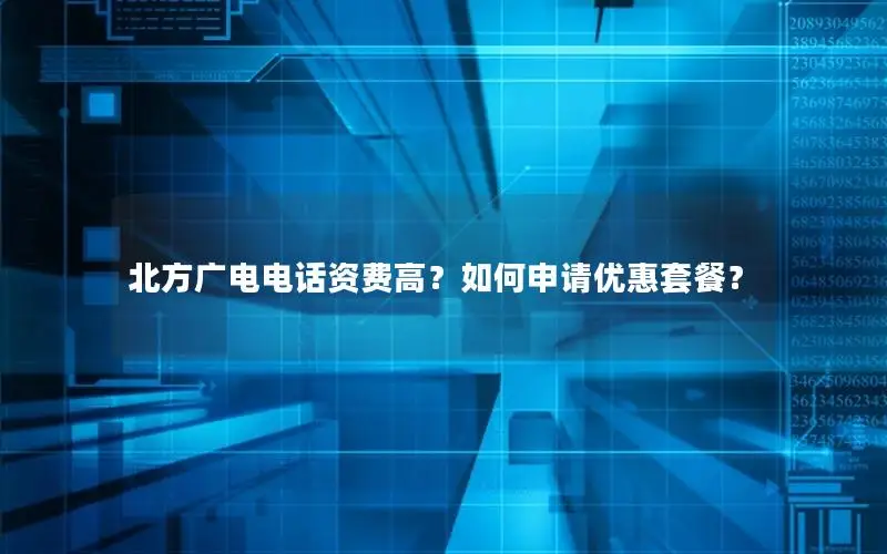 北方广电电话资费高？如何申请优惠套餐？