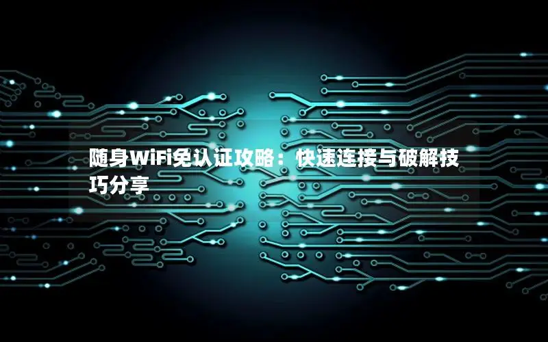 随身WiFi免认证攻略：快速连接与破解技巧分享