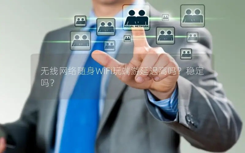 无线网络随身WiFi玩端游延迟高吗？稳定吗？