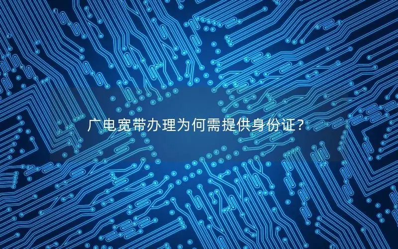 广电宽带办理为何需提供身份证？