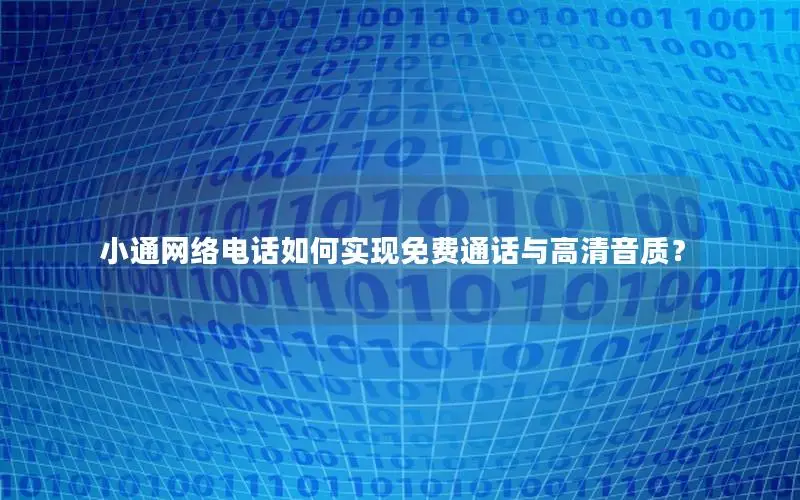 小通网络电话如何实现免费通话与高清音质？