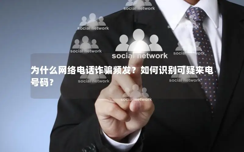 为什么网络电话诈骗频发？如何识别可疑来电号码？