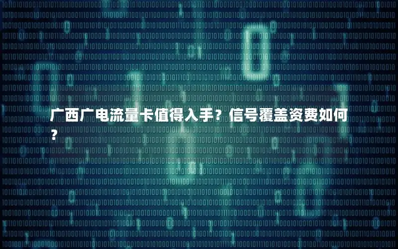 广西广电流量卡值得入手？信号覆盖资费如何？