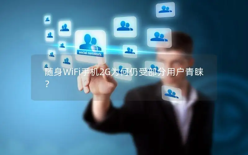 随身WiFi手机2G为何仍受部分用户青睐？