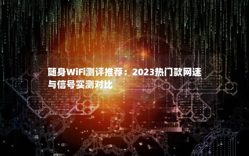 随身WiFi测评推荐：2023热门款网速与信号实测对比