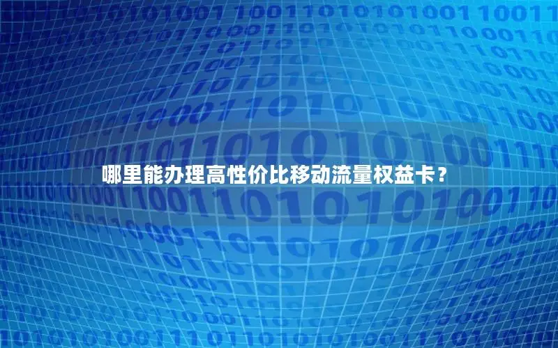 哪里能办理高性价比移动流量权益卡？