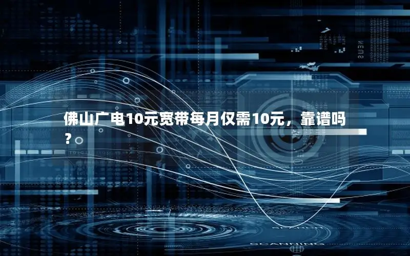 佛山广电10元宽带每月仅需10元，靠谱吗？