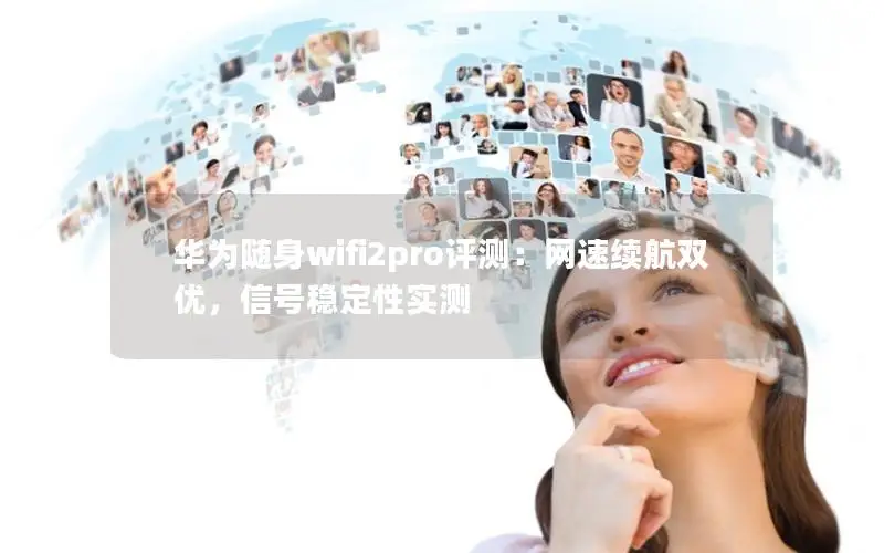 华为随身wifi2pro评测：网速续航双优，信号稳定性实测