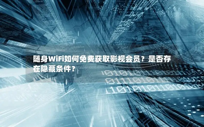 随身WiFi如何免费获取影视会员？是否存在隐藏条件？