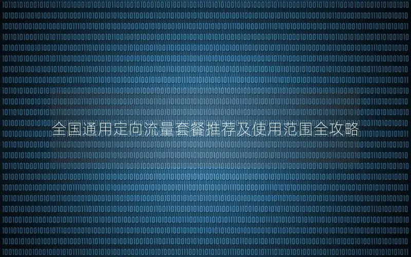 全国通用定向流量套餐推荐及使用范围全攻略