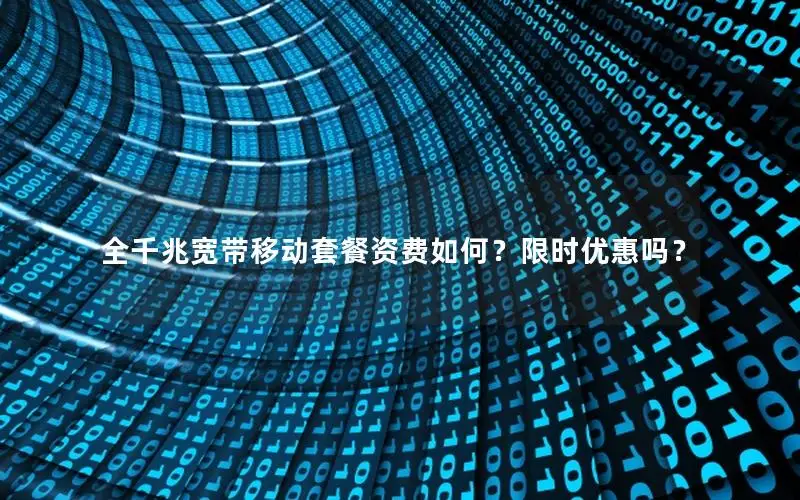 全千兆宽带移动套餐资费如何？限时优惠吗？
