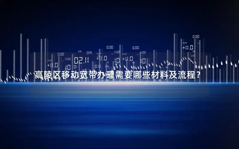 高陵区移动宽带办理需要哪些材料及流程？