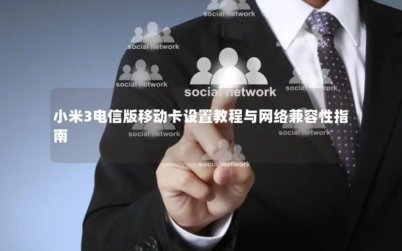 小米3电信版移动卡设置教程与网络兼容性指南