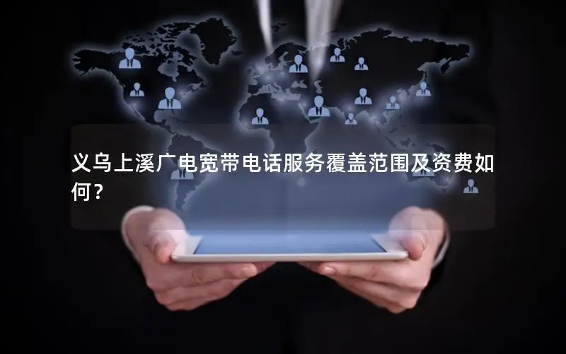 义乌上溪广电宽带电话服务覆盖范围及资费如何？
