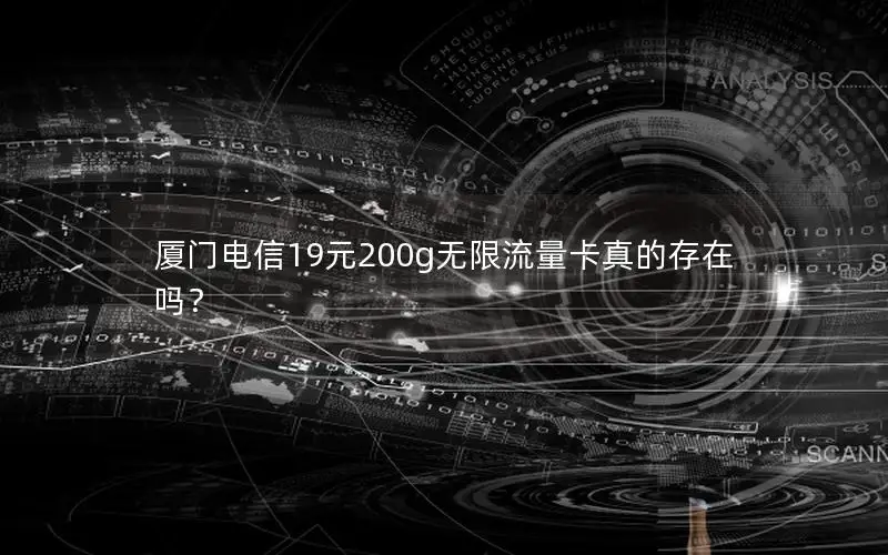 厦门电信19元200g无限流量卡真的存在吗？
