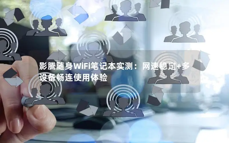 影騰随身WiFi笔记本实测：网速稳定+多设备畅连使用体验