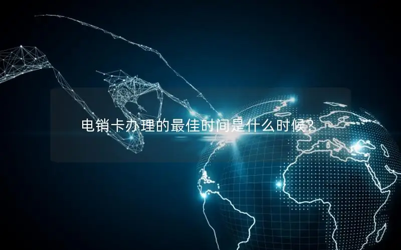 电销卡办理的最佳时间是什么时候？