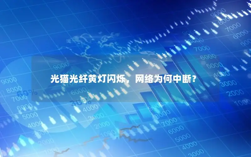 光猫光纤黄灯闪烁，网络为何中断？