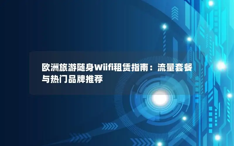 欧洲旅游随身Wiifi租赁指南：流量套餐与热门品牌推荐
