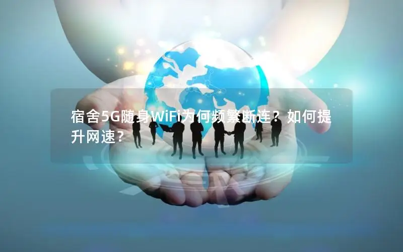 宿舍5G随身WiFi为何频繁断连？如何提升网速？