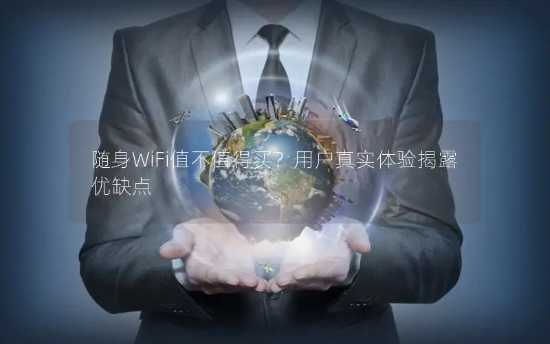 随身WiFi值不值得买？用户真实体验揭露优缺点